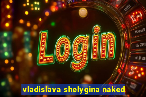 vladislava shelygina naked